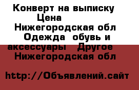 Конверт на выписку › Цена ­ 2 800 - Нижегородская обл. Одежда, обувь и аксессуары » Другое   . Нижегородская обл.